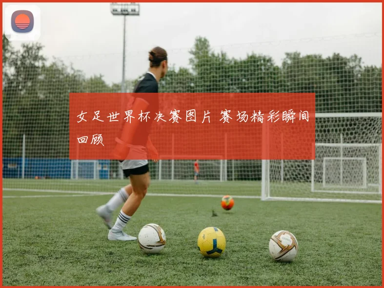 女足世界杯决赛图片 赛场精彩瞬间回顾