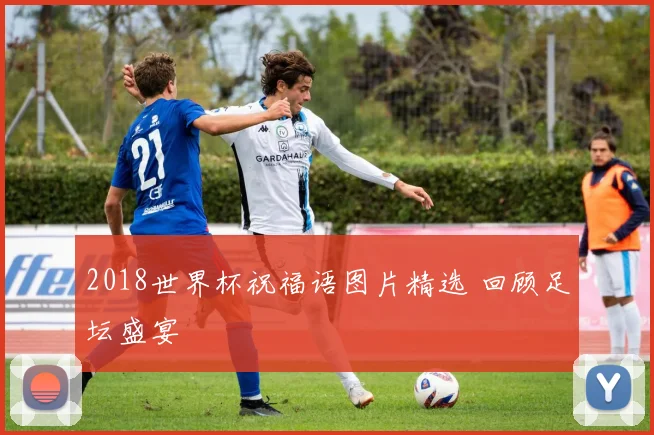 2018世界杯祝福语图片精选 回顾足坛盛宴