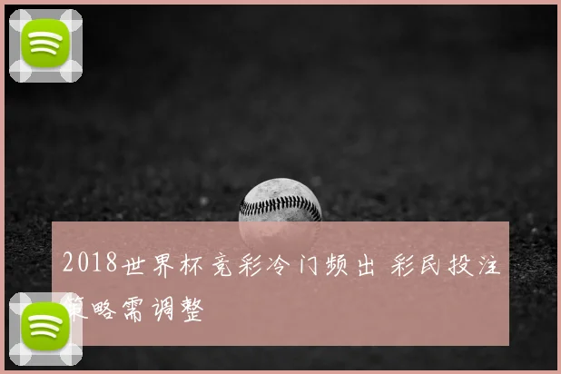 2018世界杯竞彩冷门频出 彩民投注策略需调整