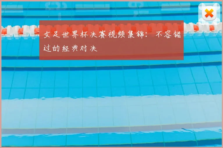 女足世界杯决赛视频集锦:不容错过的经典对决