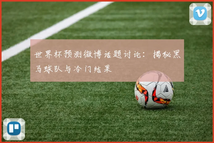 世界杯预测微博话题讨论:揭秘黑马球队与冷门结果